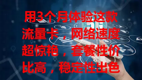用3个月体验这款流量卡，网络速度超惊艳，套餐性价比高，稳定性出色，客服贴心，难怪能写出10条好评！