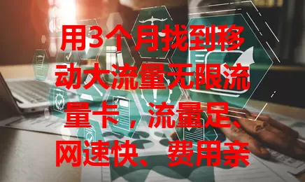 用3个月找到移动大流量无限流量卡，流量足、网速快、费用亲民，无流量中断或限速，客服贴心，为流量烦恼的快来看看