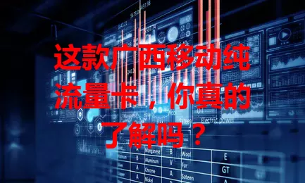 这款广西移动纯流量卡，你真的了解吗？