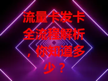 流量卡发卡全流程解析，你知道多少？