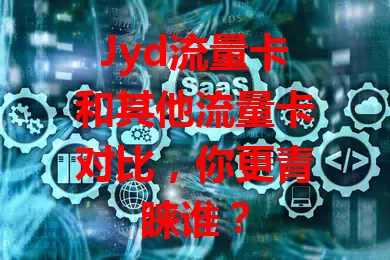 Jyd流量卡和其他流量卡对比，你更青睐谁？