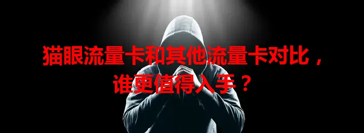 猫眼流量卡和其他流量卡对比，谁更值得入手？