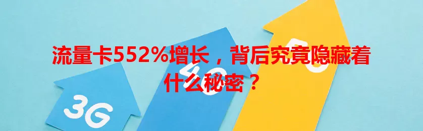 流量卡552%增长，背后究竟隐藏着什么秘密？