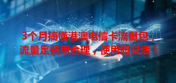 3个月搞懂港澳电信卡流量包，流量足费用合理，使用超灵活！