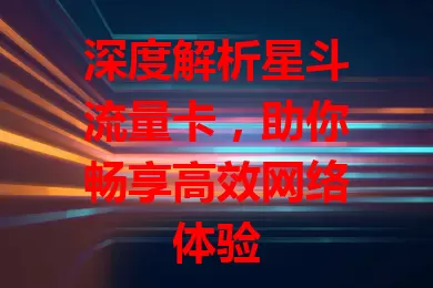 深度解析星斗流量卡，助你畅享高效网络体验