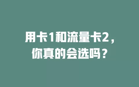用卡1和流量卡2，你真的会选吗？