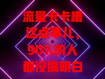 流量卡卡槽这点事儿，90%的人都没搞明白？
