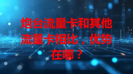 炮台流量卡和其他流量卡相比，优势在哪？