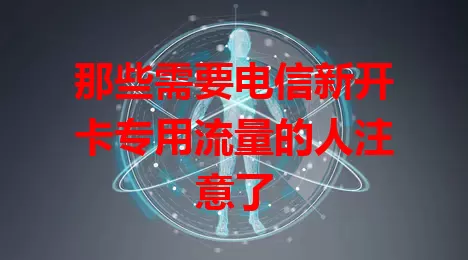 那些需要电信新开卡专用流量的人注意了