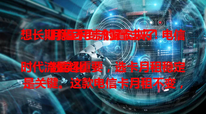 想长期稳定用卡的看过来！电信月租不变流量卡来了

数字化时代流量超重要，选卡月租稳定是关键。这款电信卡月租不变，经济实惠。流量多样，满足不同需求。电信网络强，服务优，客服随时解决问题。它是上网好方案，快来考虑！