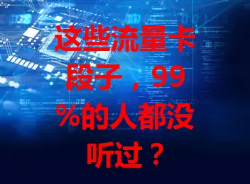 这些流量卡段子，99%的人都没听过？