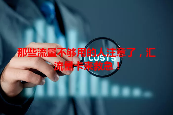 那些流量不够用的人注意了，汇流量卡来救急！