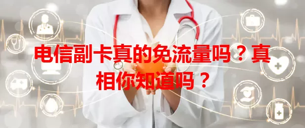 电信副卡真的免流量吗？真相你知道吗？