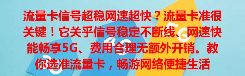 流量卡信号超稳网速超快？流量卡准很关键！它关乎信号稳定不断线、网速快能畅享5G、费用合理无额外开销。教你选准流量卡，畅游网络便捷生活
