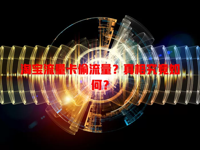 淘宝流量卡偷流量？真相究竟如何？