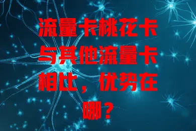流量卡桃花卡与其他流量卡相比，优势在哪？