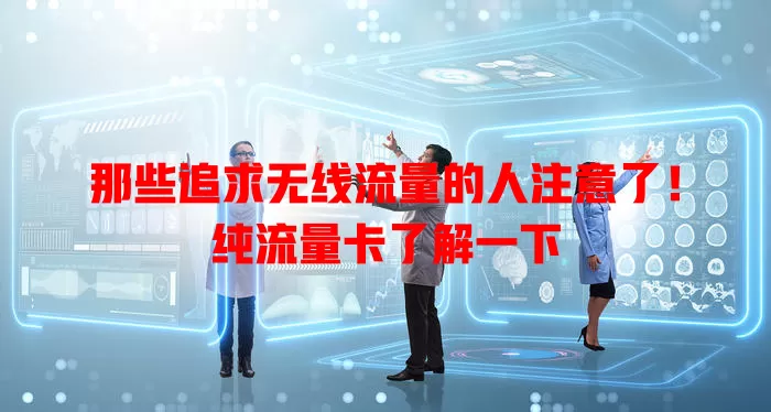 那些追求无线流量的人注意了！纯流量卡了解一下