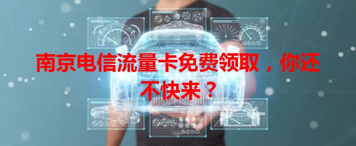 南京电信流量卡免费领取，你还不快来？