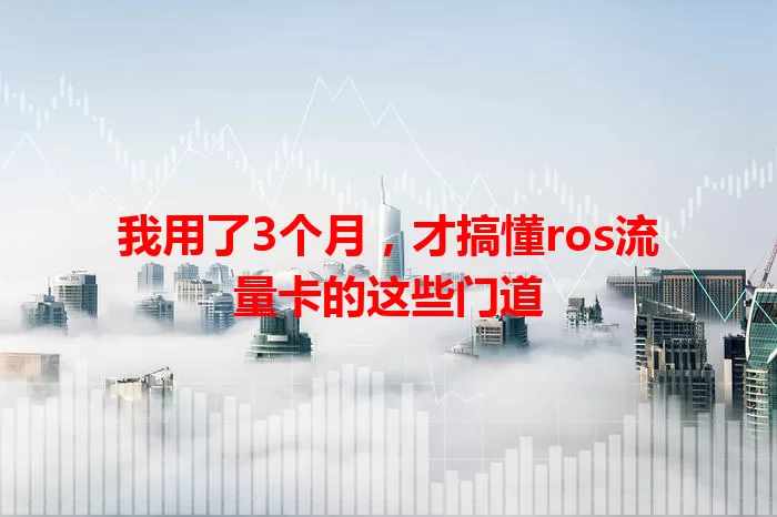 我用了3个月，才搞懂ros流量卡的这些门道
