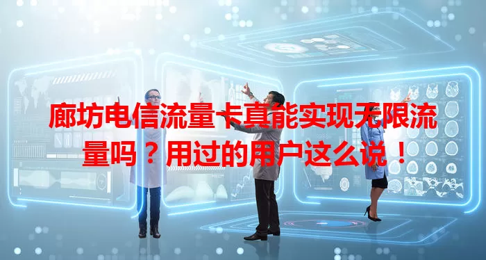 廊坊电信流量卡真能实现无限流量吗？用过的用户这么说！