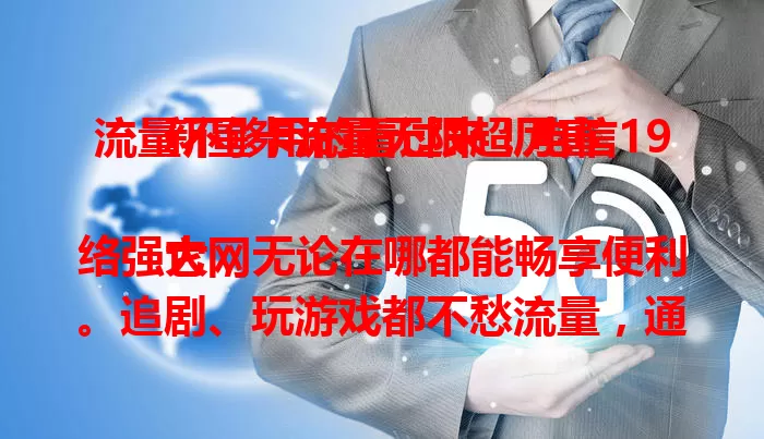 流量不够用的看过来！电信19新星卡流量无限超厉害

它网络强大，无论在哪都能畅享便利。追剧、玩游戏都不愁流量，通话清晰信号稳，套餐合理性价比高。还在愁流量？电信19新星卡给你全新上网体验！