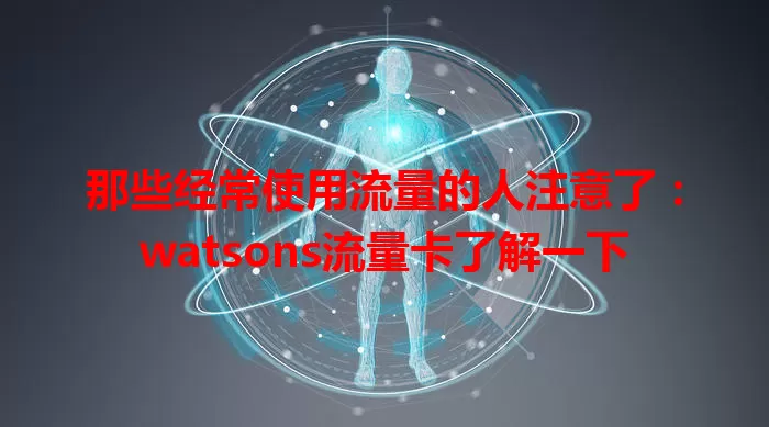 那些经常使用流量的人注意了：watsons流量卡了解一下