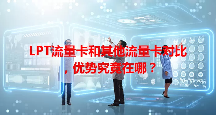 LPT流量卡和其他流量卡对比，优势究竟在哪？