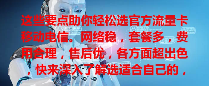 这些要点助你轻松选官方流量卡移动电信。网络稳，套餐多，费用合理，售后优，各方面超出色，快来深入了解选适合自己的，开启畅快网络生活
