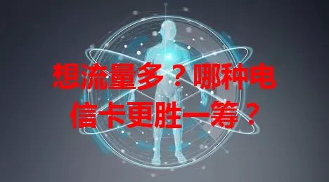 想流量多？哪种电信卡更胜一筹？