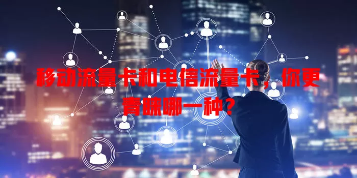 移动流量卡和电信流量卡，你更青睐哪一种？