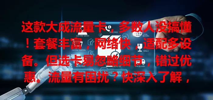 这款大成流量卡，多数人没搞懂！套餐丰富，网络快，适配多设备。但选卡易忽略细节，错过优惠。流量有困扰？快深入了解，掌握技巧享便利！