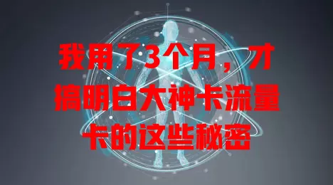我用了3个月，才搞明白大神卡流量卡的这些秘密