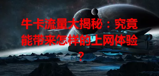 牛卡流量大揭秘：究竟能带来怎样的上网体验？