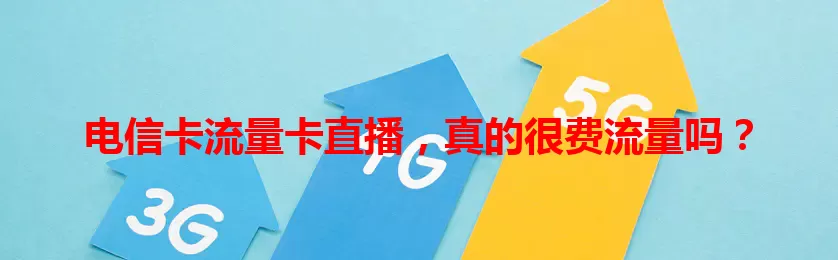 电信卡流量卡直播，真的很费流量吗？