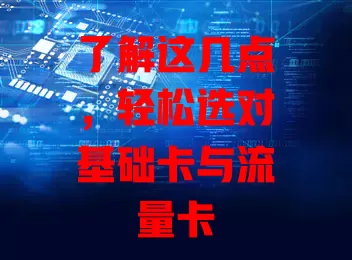 了解这几点，轻松选对基础卡与流量卡