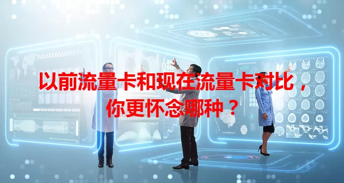 以前流量卡和现在流量卡对比，你更怀念哪种？