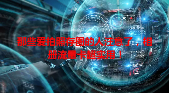 那些爱拍照存图的人注意了，相册流量卡超实用！