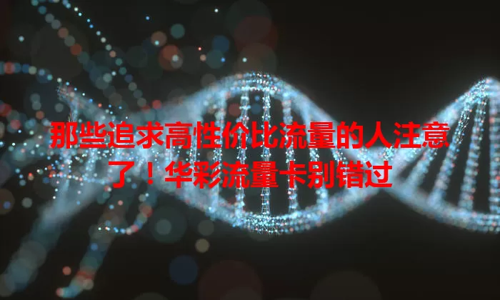 那些追求高性价比流量的人注意了！华彩流量卡别错过