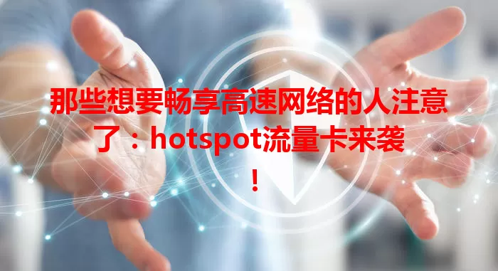 那些想要畅享高速网络的人注意了：hotspot流量卡来袭！