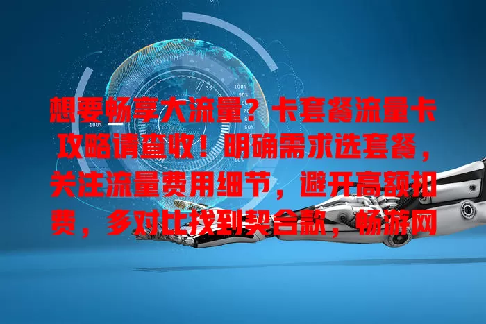 想要畅享大流量？卡套餐流量卡攻略请查收！明确需求选套餐，关注流量费用细节，避开高额扣费，多对比找到契合款，畅游网络世界