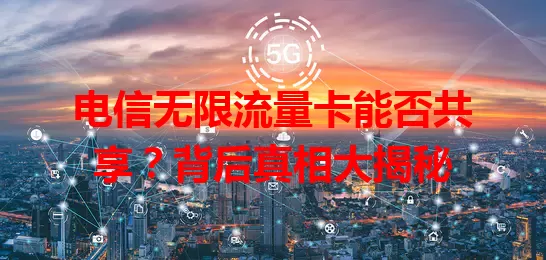 电信无限流量卡能否共享？背后真相大揭秘