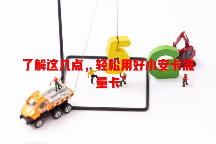 了解这几点，轻松用好小安卡流量卡