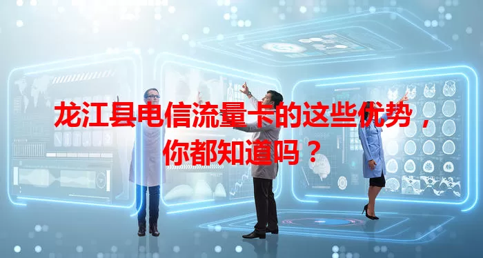 龙江县电信流量卡的这些优势，你都知道吗？