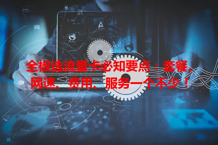 全椒选流量卡必知要点：套餐、网速、费用、服务一个不少！