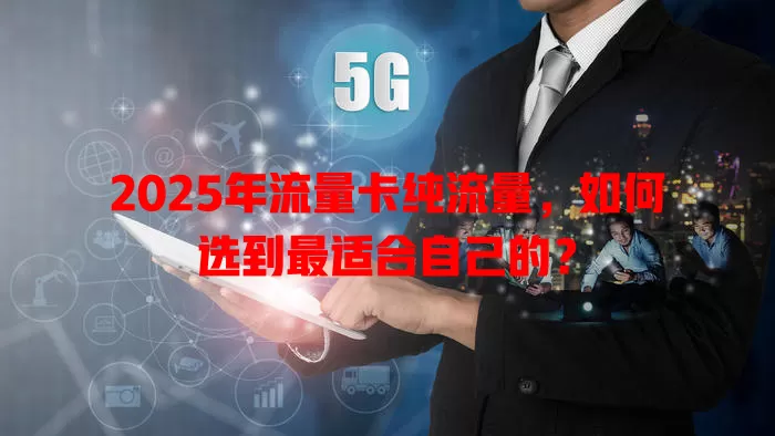 2025年流量卡纯流量，如何选到最适合自己的？