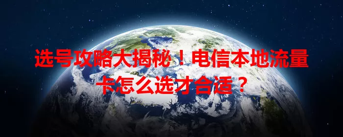 选号攻略大揭秘！电信本地流量卡怎么选才合适？