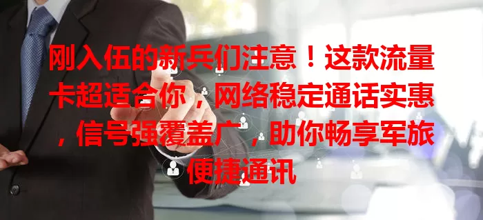 刚入伍的新兵们注意！这款流量卡超适合你，网络稳定通话实惠，信号强覆盖广，助你畅享军旅便捷通讯