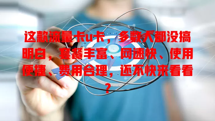 这款流量卡u卡，多数人都没搞明白，套餐丰富、网速快、使用便捷、费用合理，还不快来看看？