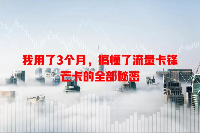 我用了3个月，搞懂了流量卡锋芒卡的全部秘密