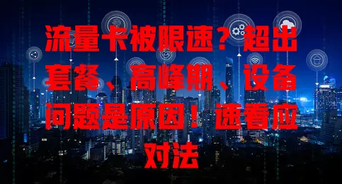 流量卡被限速？超出套餐、高峰期、设备问题是原因！速看应对法